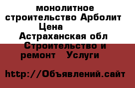 монолитное строительство Арболит  › Цена ­ 4 600 - Астраханская обл. Строительство и ремонт » Услуги   